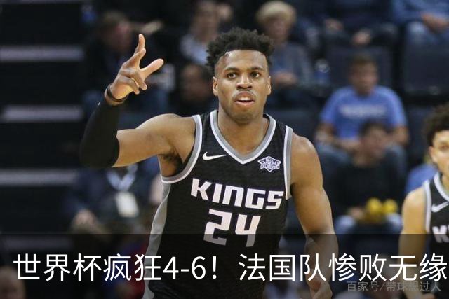 世界杯疯狂4-6！法国队惨败无缘前三，姆巴佩2射1传，有望拿金靴