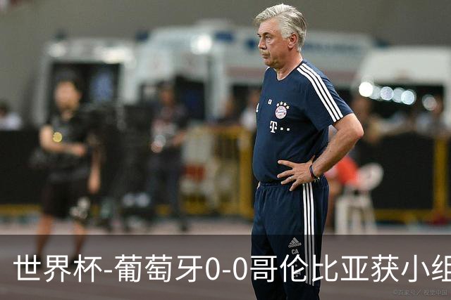 世界杯-葡萄牙0-0哥伦比亚获小组第2 将战克罗地亚