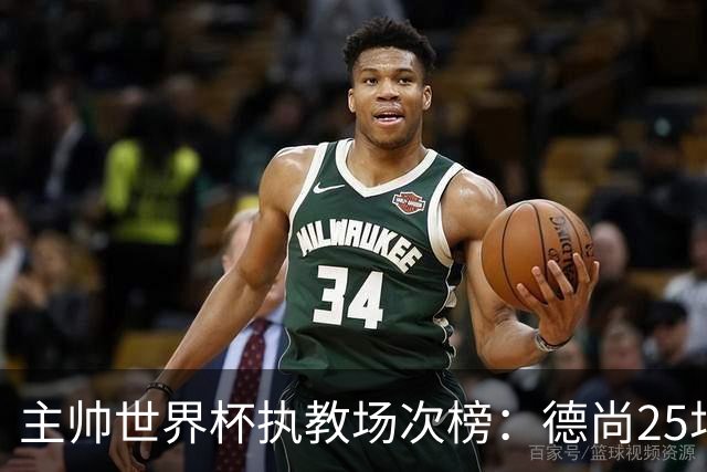 主帅世界杯执教场次榜：德尚25场并列第1，斯科拉里第4，米卢第7