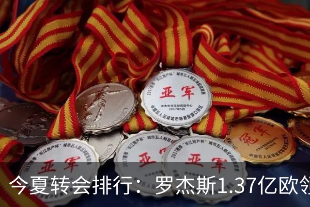 今夏转会排行：罗杰斯1.37亿欧领跑 安德森1.35亿欧 托纳利1.08亿