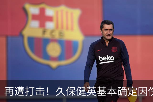 再遭打击！久保健英基本确定因伤缺席日本队两场小组赛