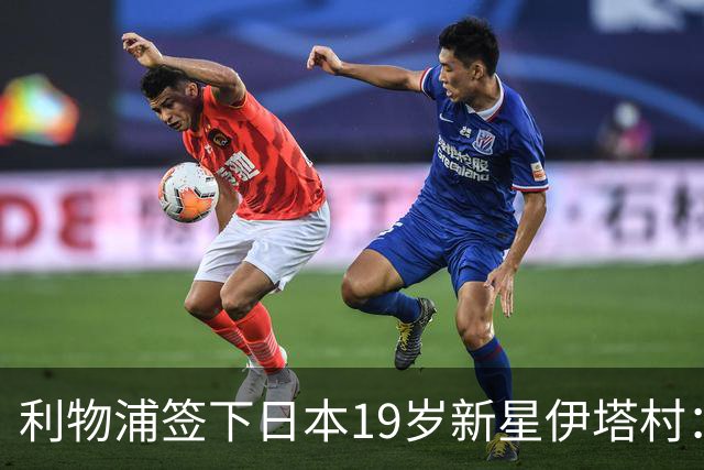 利物浦签下日本19岁新星伊塔村：上赛季荷甲8球6助攻斩获MVP