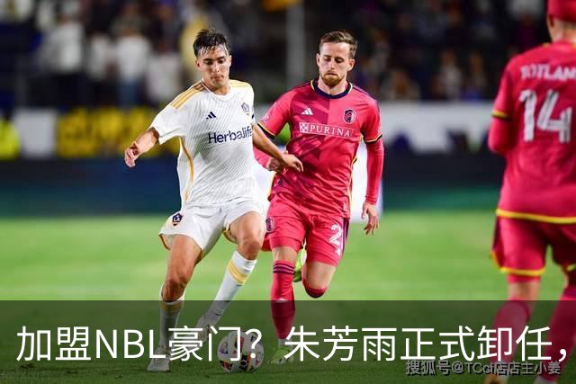 加盟NBL豪门？朱芳雨正式卸任，新去向曝光，接任人选已确定