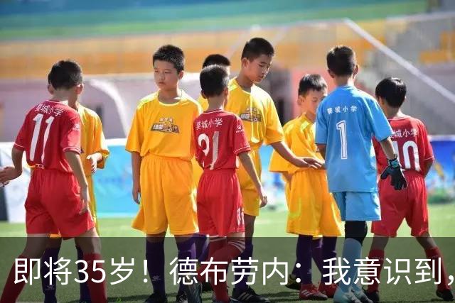 即将35岁！德布劳内：我意识到，我不可能再是9年前的那个自己了