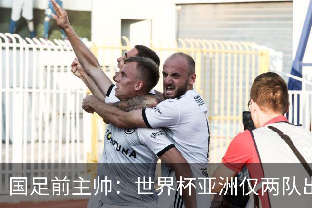 国足前主帅：世界杯亚洲仅两队出线并不意外
