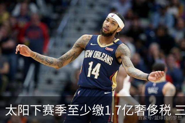 太阳下赛季至少缴1.7亿奢侈税 三巨头3年4.4亿
