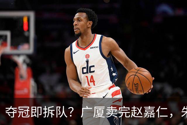 夺冠即拆队？广厦卖完赵嘉仁，朱俊龙悬了，胡金秋还会远吗？
