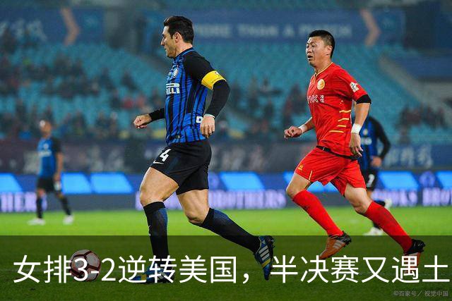 女排3-2逆转美国，半决赛又遇土耳其！3项利好在手，复仇机会来了