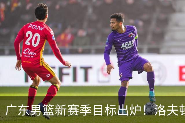 广东男篮新赛季目标出炉！洛夫顿有望加盟，杜锋爱徒或迎来机会