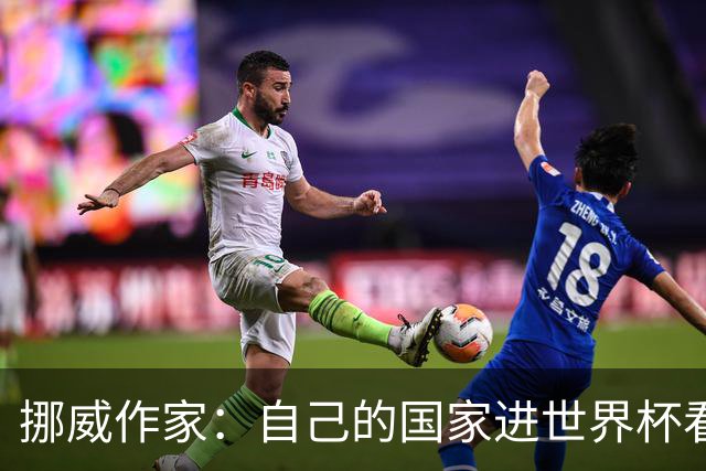 挪威作家：自己的国家进世界杯看比赛太痛苦 反而没进能纯粹欣赏