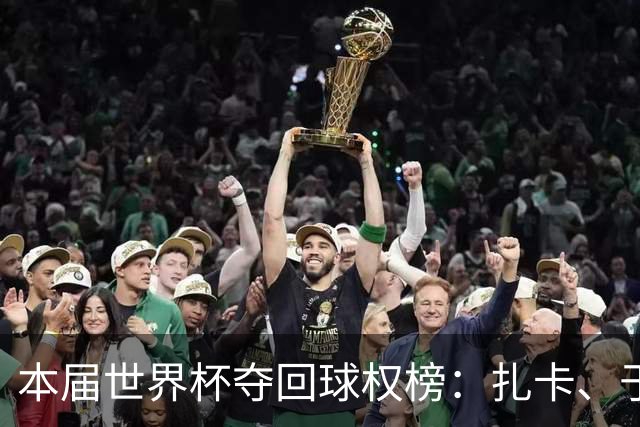 本届世界杯夺回球权榜：扎卡、于帕并列榜首；西班牙三人上榜