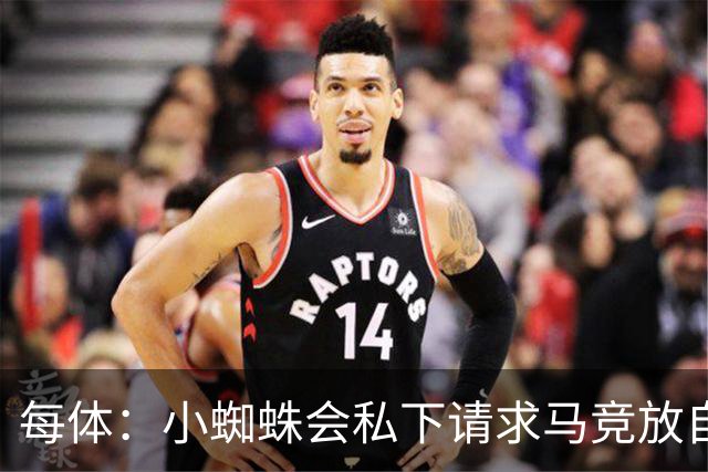 每体：小蜘蛛会私下请求马竞放自己去巴萨，不会采取过激行为