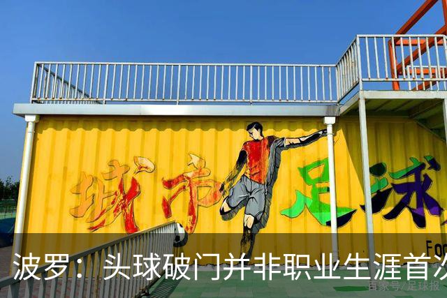 波罗：头球破门并非职业生涯首次，皮球的落点很合适