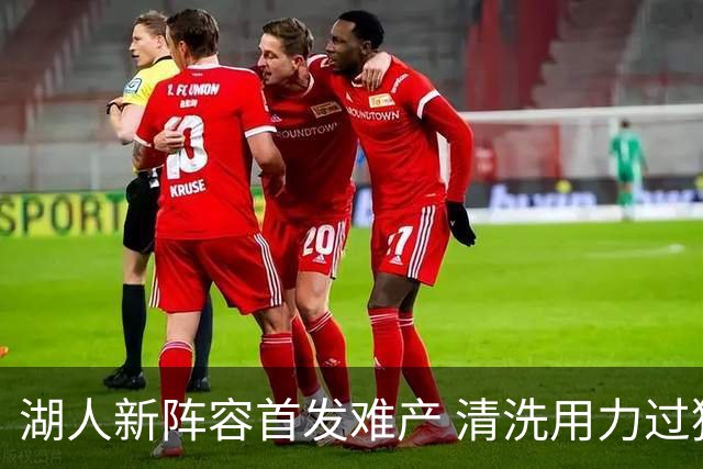 湖人新阵容首发难产 清洗用力过猛伤到大动脉？