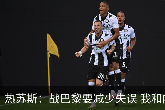 热苏斯：战巴黎要减少失误 我和内马尔相互尊重