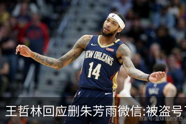 王哲林回应删朱芳雨微信:被盗号了删了几百好友 朱总太忙吃宵夜也不带我