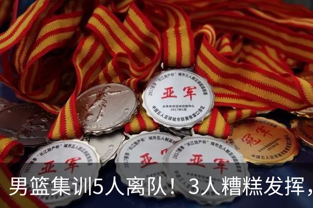 男篮集训5人离队！3人糟糕发挥，李悦洲未上场，胡明轩能养伤了！
