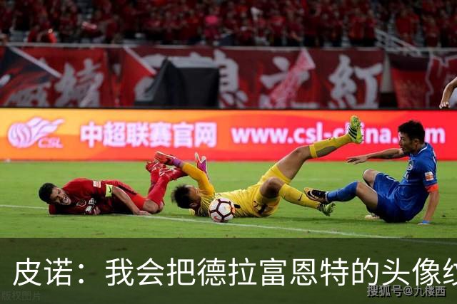 皮诺：我会把德拉富恩特的头像纹在身上，我向你发誓我会这么做