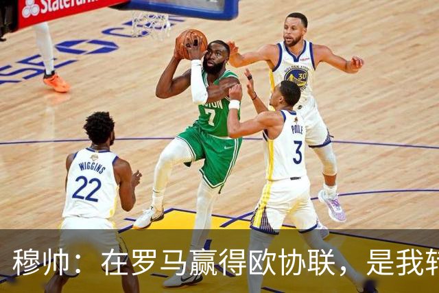 穆帅：在罗马赢得欧协联，是我转向更多为他人着想的时刻