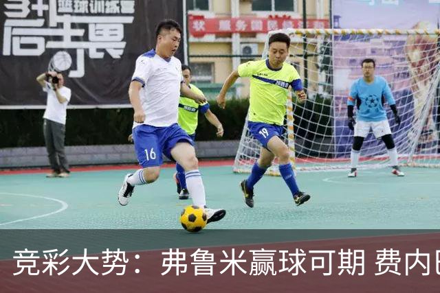竞彩大势：弗鲁米赢球可期 费内巴切取得完胜