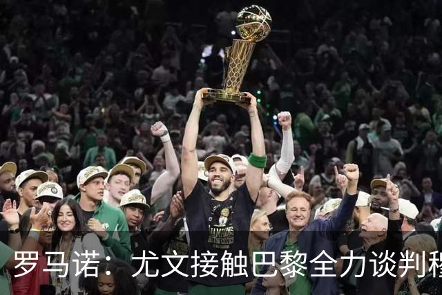 罗马诺：尤文接触巴黎全力谈判穆阿尼转会 大马丁是门将位置首选
