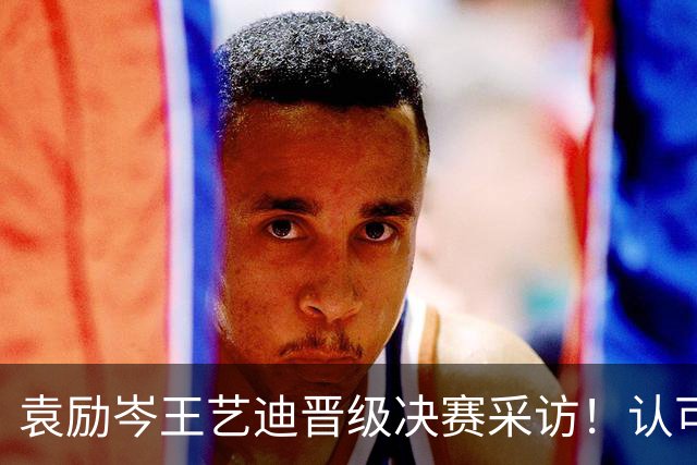 袁励岑王艺迪晋级决赛采访！认可莎头实力，纯抗相持，全力以赴拼