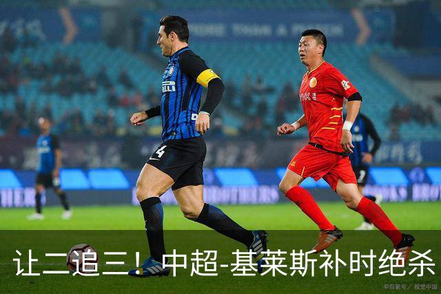 让二追三！中超-基莱斯补时绝杀 津门虎3-2玉昆取四连胜