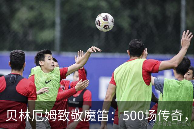贝林厄姆致敬魔笛：500场传奇，多么伟大的成就