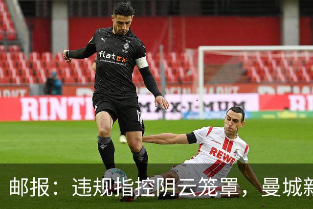 邮报：违规指控阴云笼罩，曼城新赛季降级赔率