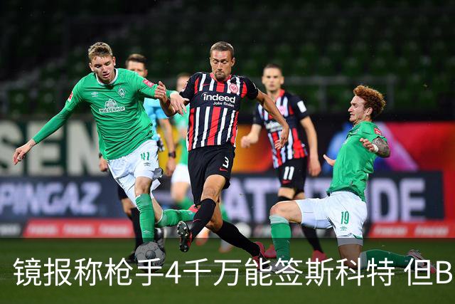 镜报称枪手4千万能签斯科特 但BBC刚说樱桃拒绝了6400万