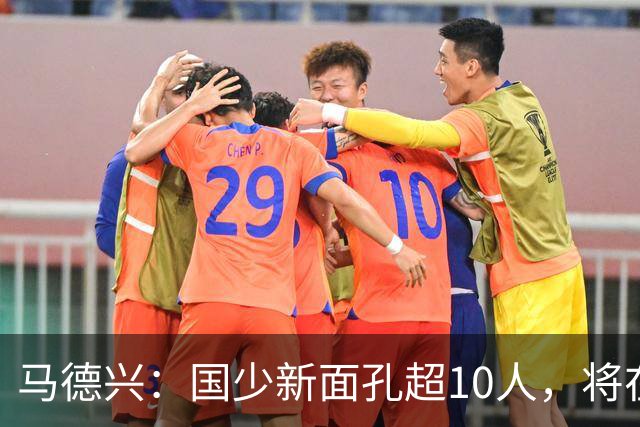 马德兴：国少新面孔超10人，将在明日之星冠军赛对阵阿森纳梯队
