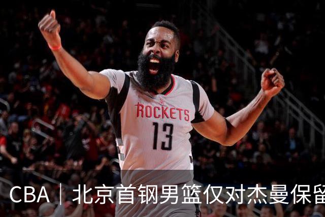 CBA｜北京首钢男篮仅对杰曼保留外援优先续约权