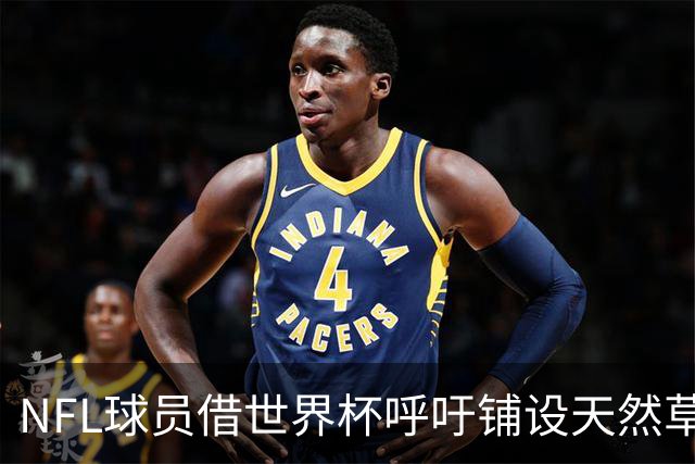 NFL球员借世界杯呼吁铺设天然草，专家：成本问题客观存在，可行性存疑